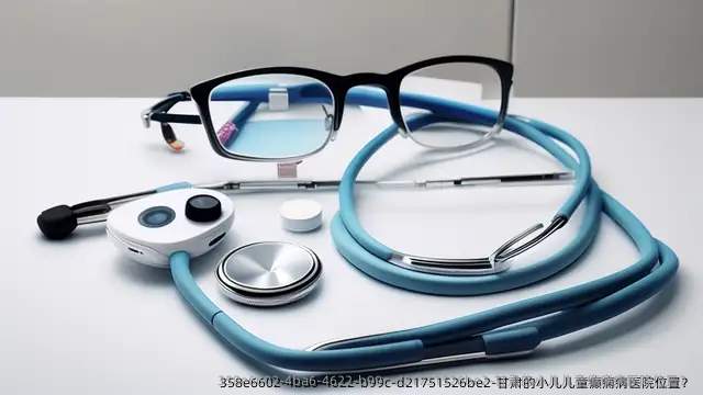 甘肃的小儿儿童癫痫病医院位置?