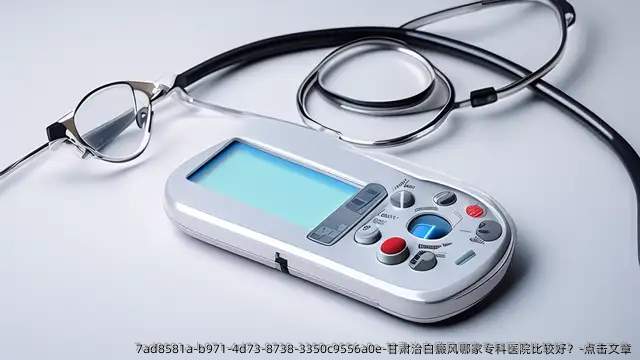 甘肃治白癜风哪家专科医院比较好？-点击文章