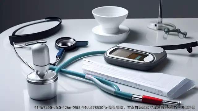 就诊指南:甘肃白癜风治疗那家医院便宜?-热点新闻