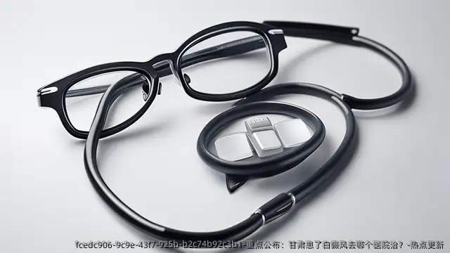 重点公布:甘肃患了白癜风去哪个医院治?-热点更新