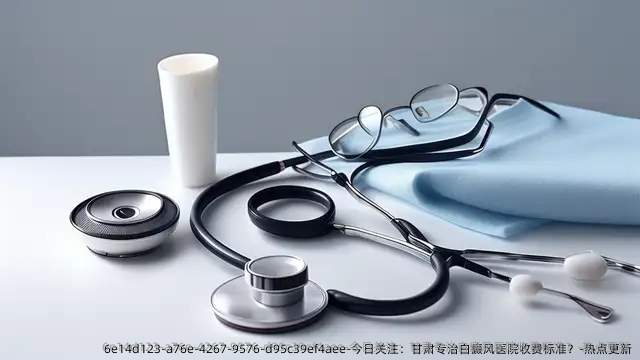 今日关注:甘肃专治白癜风医院收费标准?-热点更新