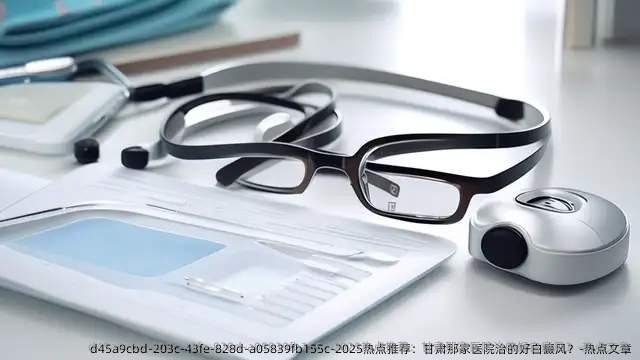 2025热点推荐:甘肃那家医院治的好白癜风?-热点文章