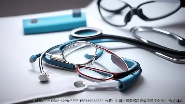 公开:甘肃白癜风医院看病需要多少钱?-热点新闻