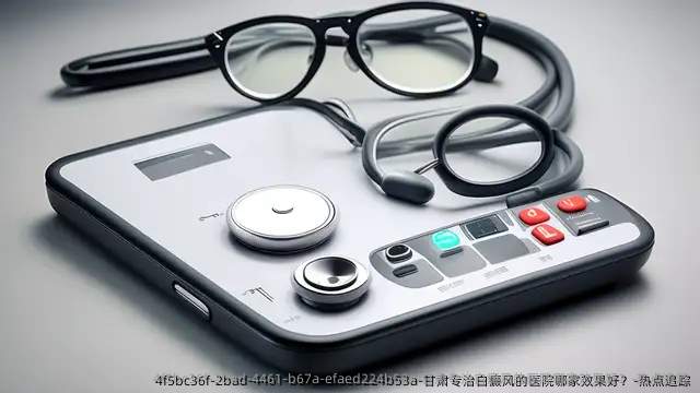甘肃专治白癜风的医院哪家效果好?-热点追踪