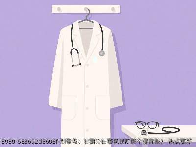 划重点:甘肃治白癜风医院哪个便宜些?-热点更新