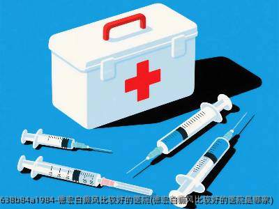 德宏白癜风比较好的医院(德宏白癜风比较好的医院是哪家)