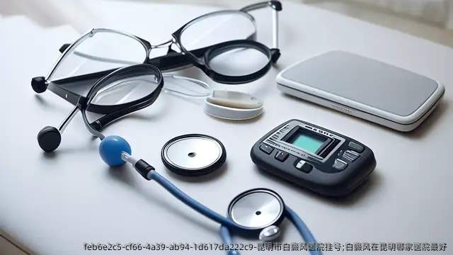 昆明市白癜风医院挂号;白癜风在昆明哪家医院较好
